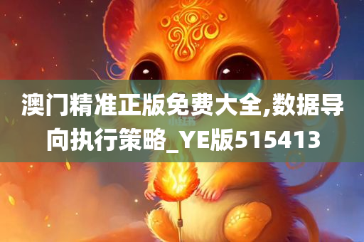 澳门精准正版免费大全,数据导向执行策略_YE版515413