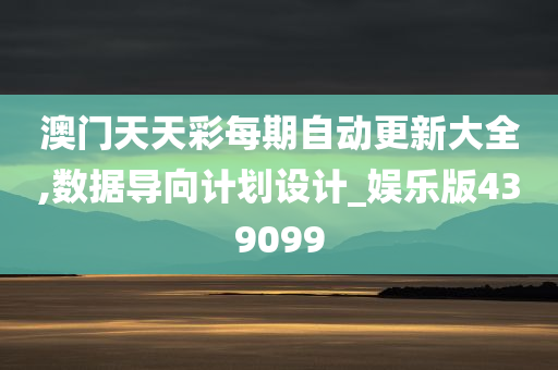 澳门天天彩每期自动更新大全,数据导向计划设计_娱乐版439099