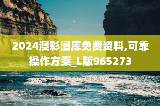 2024澳彩图库免费资料,可靠操作方案_L版965273