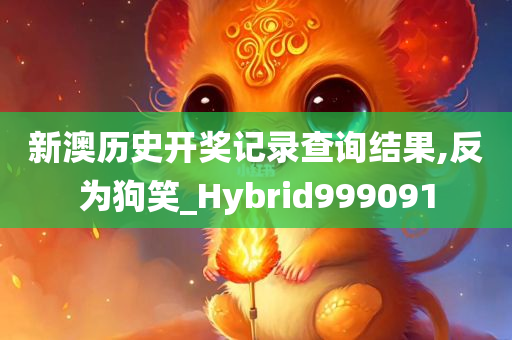 新澳历史开奖记录查询结果,反为狗笑_Hybrid999091