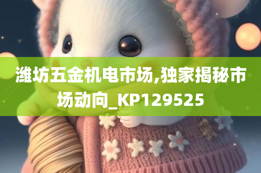 潍坊五金机电市场,独家揭秘市场动向_KP129525