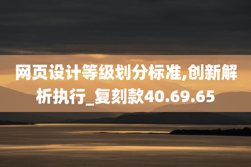 网页设计等级划分标准,创新解析执行_复刻款40.69.65