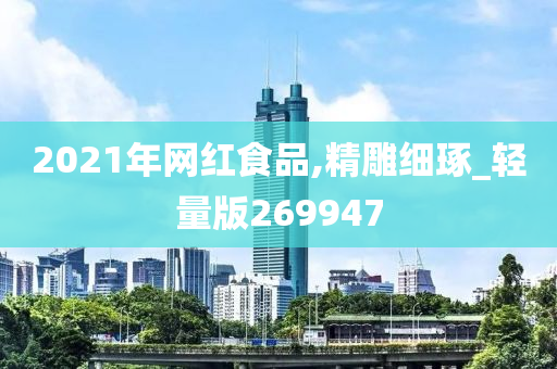 2021年网红食品,精雕细琢_轻量版269947