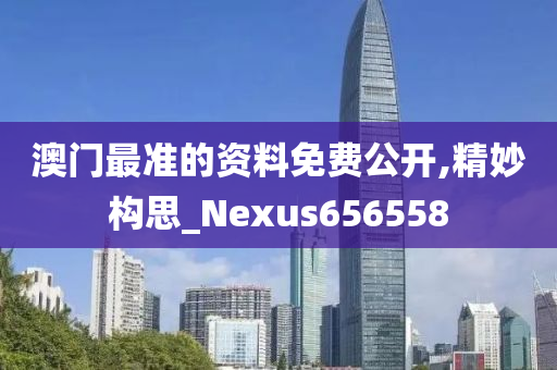 澳门最准的资料免费公开,精妙构思_Nexus656558