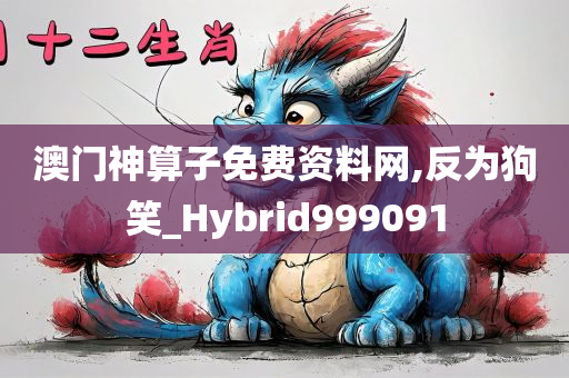 澳门神算子免费资料网,反为狗笑_Hybrid999091