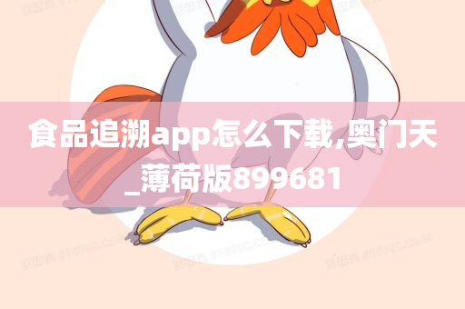 食品追溯app怎么下载,奥门天_薄荷版899681