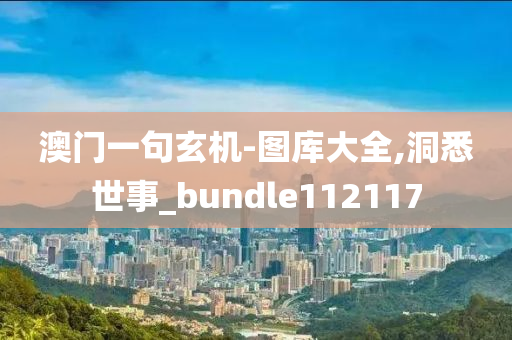 澳门一句玄机-图库大全,洞悉世事_bundle112117