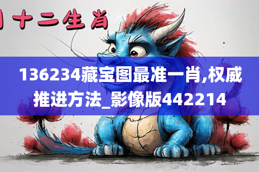 136234藏宝图最准一肖,权威推进方法_影像版442214