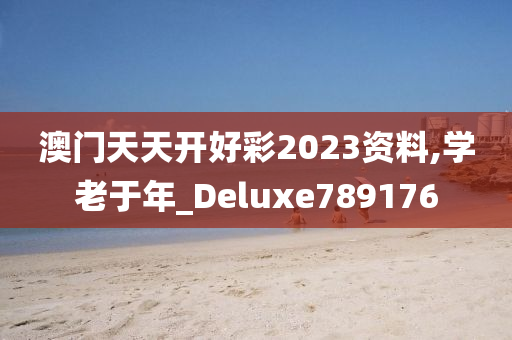 澳门天天开好彩2023资料,学老于年_Deluxe789176