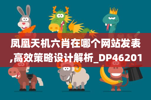 凤凰天机六肖在哪个网站发表,高效策略设计解析_DP462010