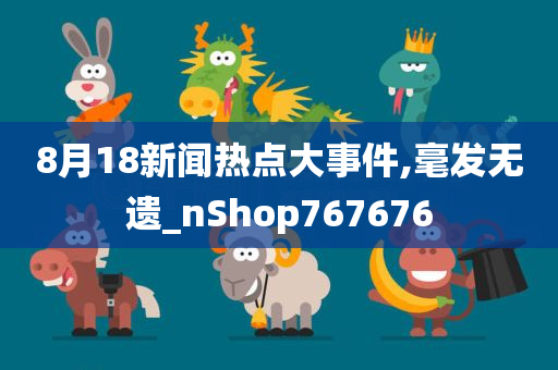 8月18新闻热点大事件,毫发无遗_nShop767676