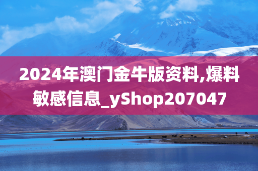 2024年澳门金牛版资料,爆料敏感信息_yShop207047