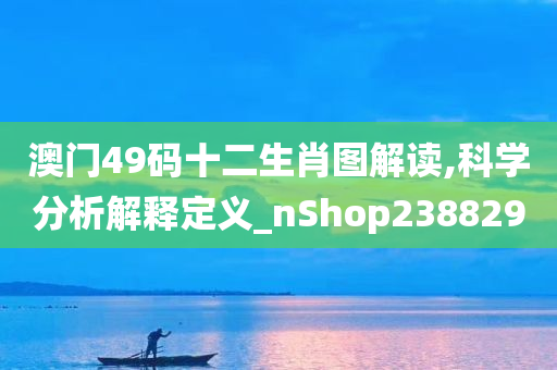 澳门49码十二生肖图解读,科学分析解释定义_nShop238829