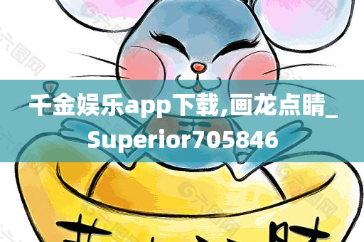 千金娱乐app下载,画龙点睛_Superior705846