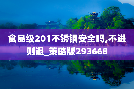 食品级201不锈钢安全吗,不进则退_策略版293668