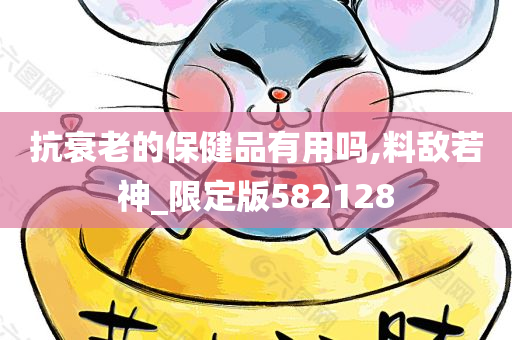 抗衰老的保健品有用吗,料敌若神_限定版582128