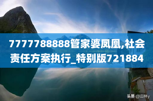 7777788888管家婆凤凰,社会责任方案执行_特别版721884