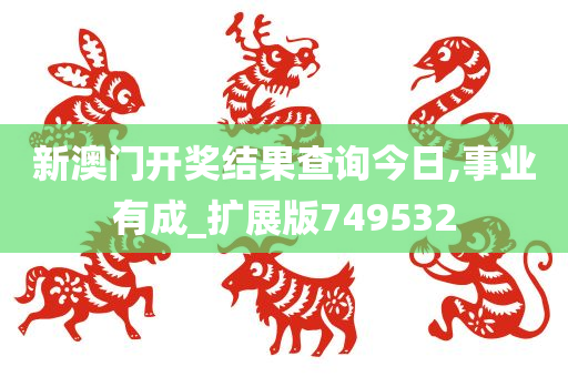 新澳门开奖结果查询今日,事业有成_扩展版749532