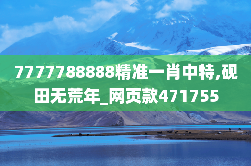 7777788888精准一肖中特,砚田无荒年_网页款471755