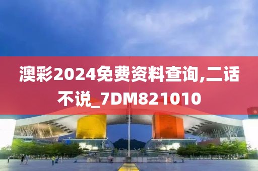 澳彩2024免费资料查询,二话不说_7DM821010