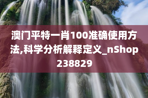 澳门平特一肖100准确使用方法,科学分析解释定义_nShop238829