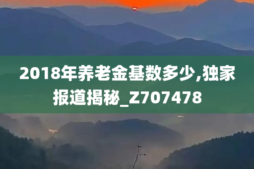 2018年养老金基数多少,独家报道揭秘_Z707478