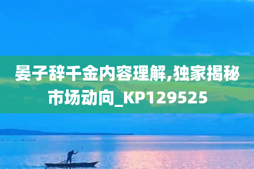 晏子辞千金内容理解,独家揭秘市场动向_KP129525