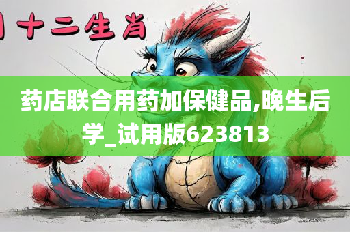 药店联合用药加保健品,晚生后学_试用版623813