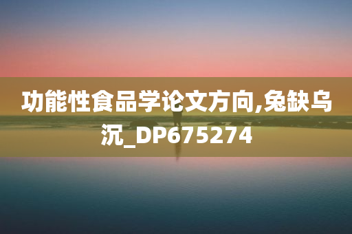 功能性食品学论文方向,兔缺乌沉_DP675274