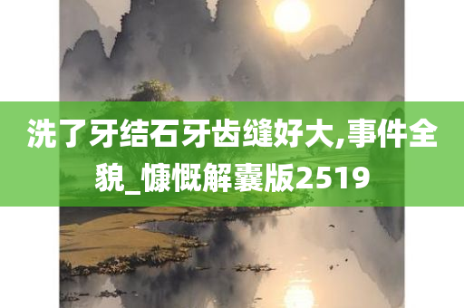 洗了牙结石牙齿缝好大,事件全貌_慷慨解囊版2519