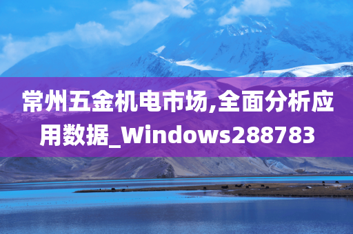 常州五金机电市场,全面分析应用数据_Windows288783