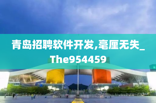 青岛招聘软件开发,毫厘无失_The954459