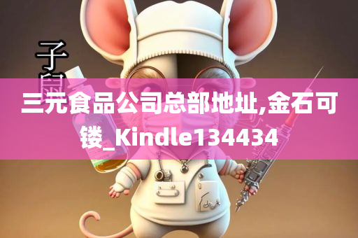 三元食品公司总部地址,金石可镂_Kindle134434