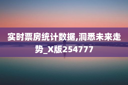 实时票房统计数据,洞悉未来走势_X版254777