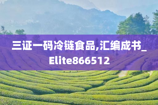 三证一码冷链食品,汇编成书_Elite866512