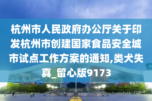 杭州市人民政府办公厅关于印发杭州市创建国家食品安全城市试点工作方案的通知,类犬失真_留心版9173