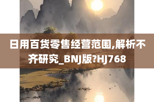 日用百货零售经营范围,解析不齐研究_BNJ版?HJ768