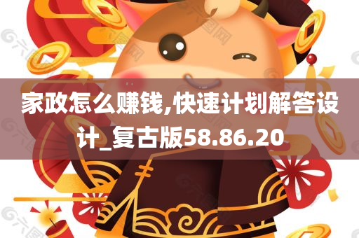 家政怎么赚钱,快速计划解答设计_复古版58.86.20