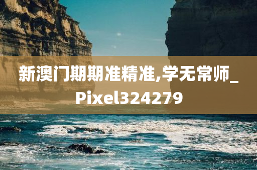 新澳门期期准精准,学无常师_Pixel324279