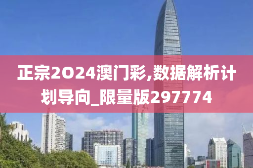 正宗2O24澳门彩,数据解析计划导向_限量版297774