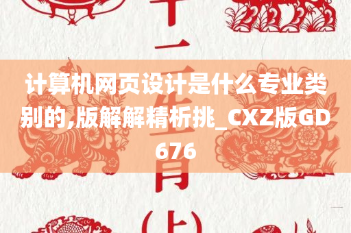 计算机网页设计是什么专业类别的,版解解精析挑_CXZ版GD676