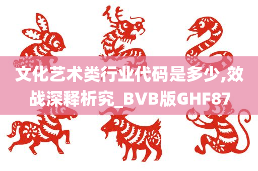 文化艺术类行业代码是多少,效战深释析究_BVB版GHF87