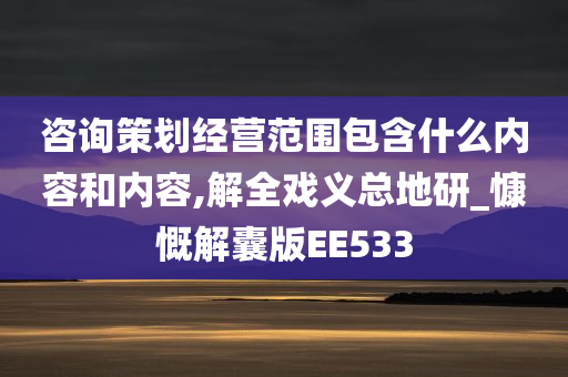 咨询策划经营范围包含什么内容和内容,解全戏义总地研_慷慨解囊版EE533