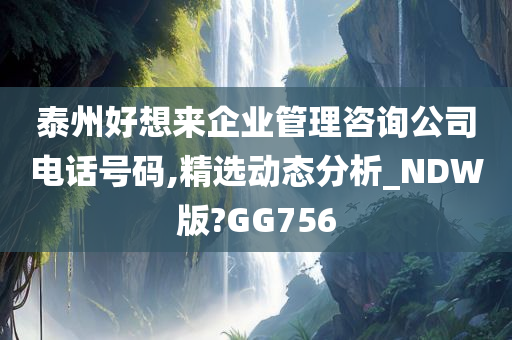 泰州好想来企业管理咨询公司电话号码,精选动态分析_NDW版?GG756