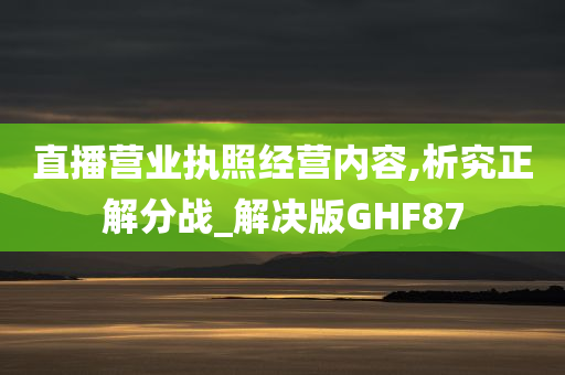 直播营业执照经营内容,析究正解分战_解决版GHF87