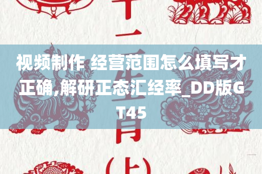 视频制作 经营范围怎么填写才正确,解研正态汇经率_DD版GT45