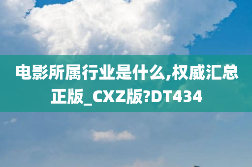 电影所属行业是什么,权威汇总正版_CXZ版?DT434