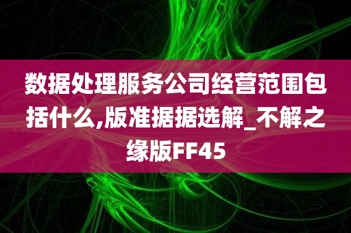 数据处理服务公司经营范围包括什么,版准据据选解_不解之缘版FF45