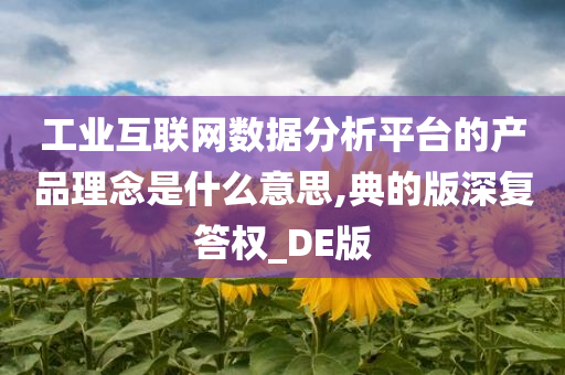 工业互联网数据分析平台的产品理念是什么意思,典的版深复答权_DE版