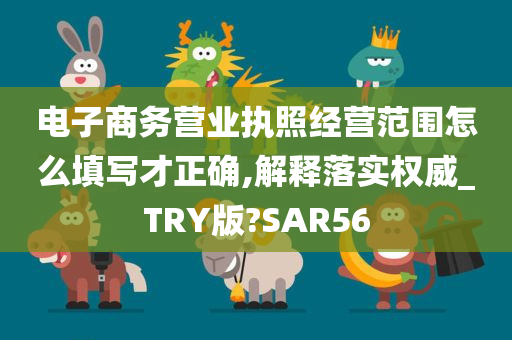 电子商务营业执照经营范围怎么填写才正确,解释落实权威_TRY版?SAR56